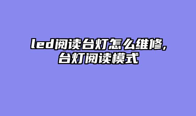 led阅读台灯怎么维修,台灯阅读模式
