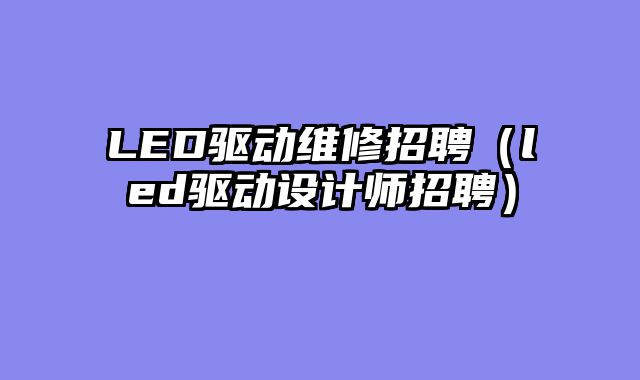 LED驱动维修招聘（led驱动设计师招聘）