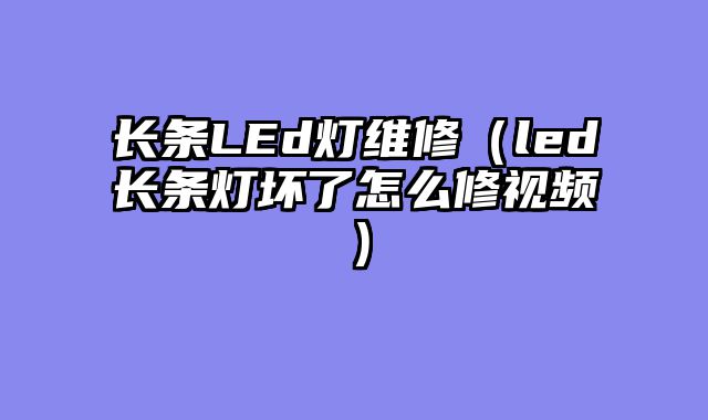 长条LEd灯维修（led长条灯坏了怎么修视频）
