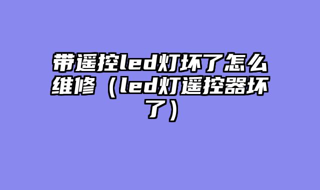 带遥控led灯坏了怎么维修（led灯遥控器坏了）
