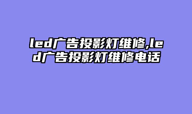 led广告投影灯维修,led广告投影灯维修电话