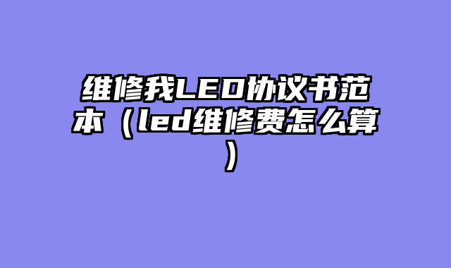 维修我LED协议书范本（led维修费怎么算）