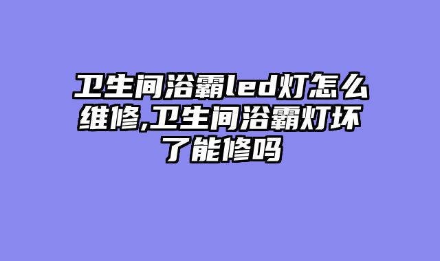 卫生间浴霸led灯怎么维修,卫生间浴霸灯坏了能修吗