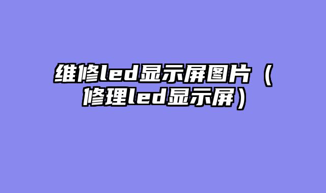 维修led显示屏图片（修理led显示屏）