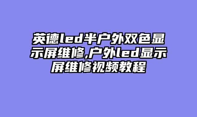 英德led半户外双色显示屏维修,户外led显示屏维修视频教程