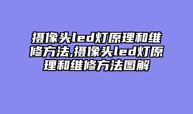 摄像头led灯原理和维修方法,摄像头led灯原理和维修方法图解