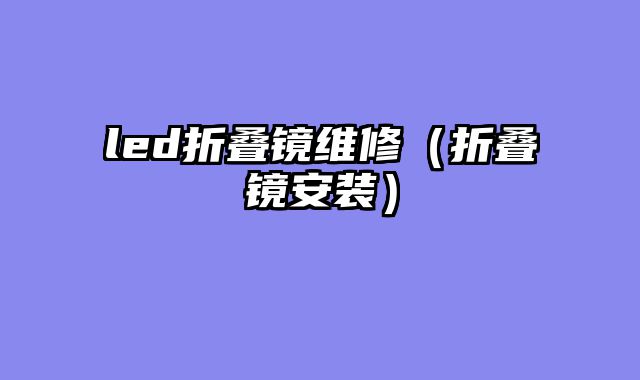 led折叠镜维修（折叠镜安装）