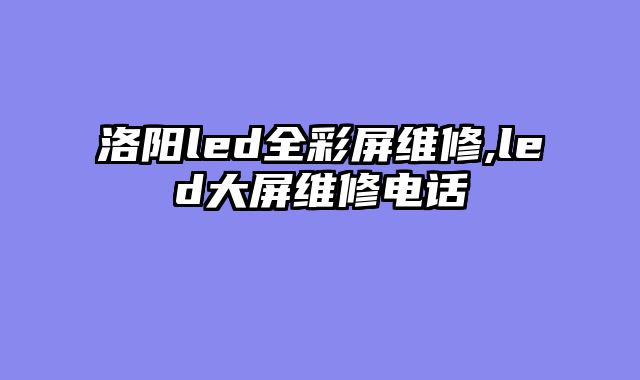 洛阳led全彩屏维修,led大屏维修电话