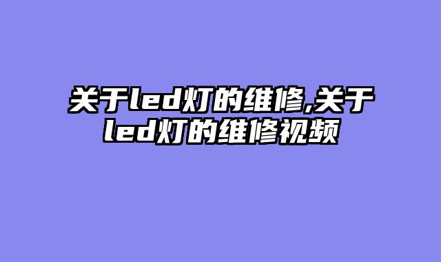 关于led灯的维修,关于led灯的维修视频