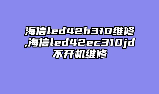 海信led42h310维修,海信led42ec310jd不开机维修