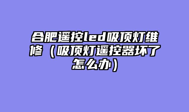 合肥遥控led吸顶灯维修（吸顶灯遥控器坏了怎么办）