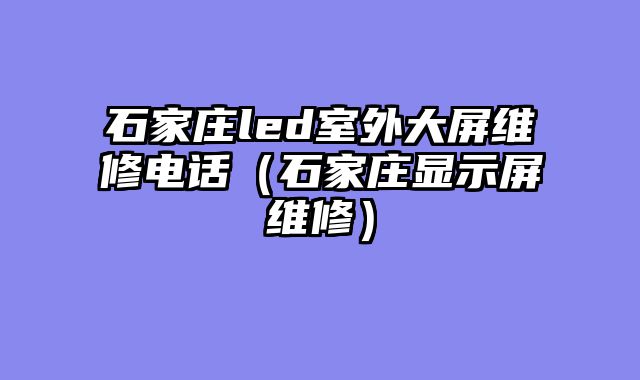 石家庄led室外大屏维修电话（石家庄显示屏维修）