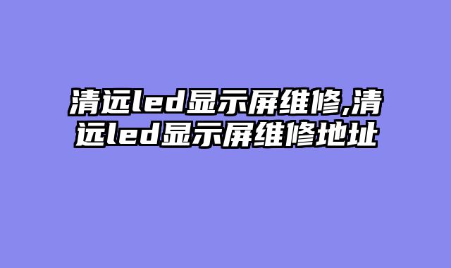清远led显示屏维修,清远led显示屏维修地址