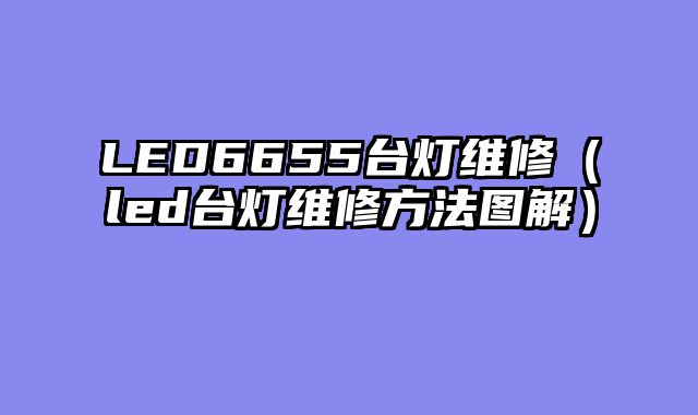 LED6655台灯维修（led台灯维修方法图解）