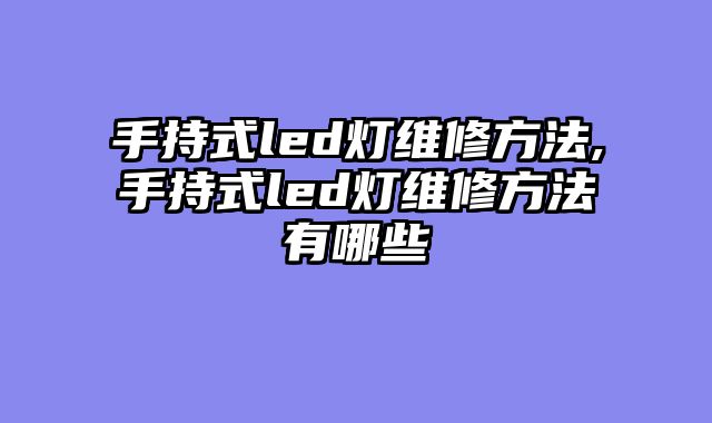 手持式led灯维修方法,手持式led灯维修方法有哪些