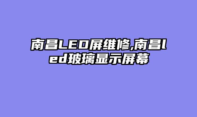 南昌LED屏维修,南昌led玻璃显示屏幕