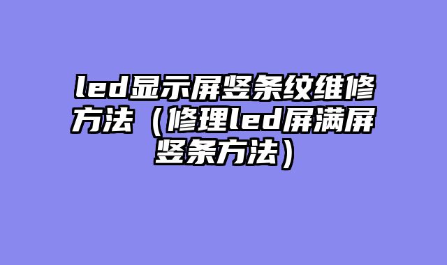 led显示屏竖条纹维修方法（修理led屏满屏竖条方法）