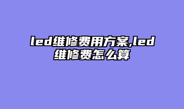 led维修费用方案,led维修费怎么算