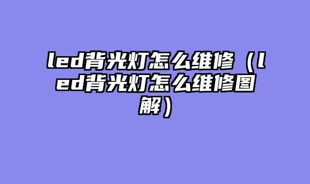 led背光灯怎么维修（led背光灯怎么维修图解）