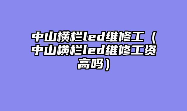 中山横栏led维修工（中山横栏led维修工资高吗）