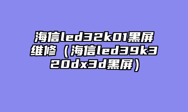 海信led32k01黑屏维修（海信led39k320dx3d黑屏）