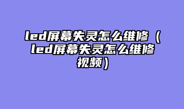 led屏幕失灵怎么维修（led屏幕失灵怎么维修视频）