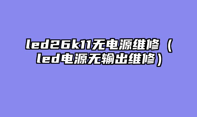 led26k11无电源维修（led电源无输出维修）