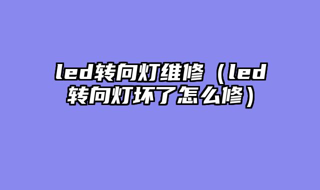 led转向灯维修（led转向灯坏了怎么修）