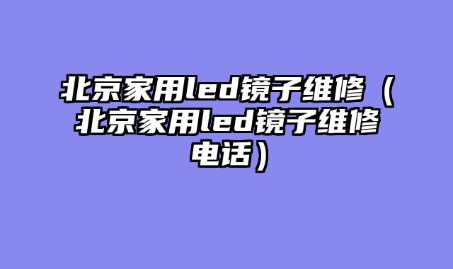 北京家用led镜子维修（北京家用led镜子维修电话）