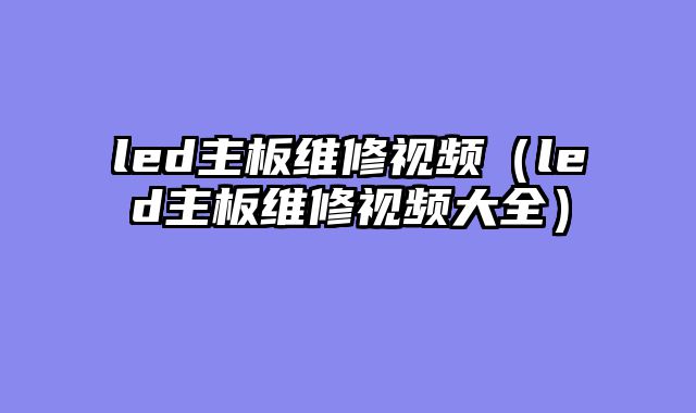 led主板维修视频（led主板维修视频大全）