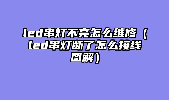led串灯不亮怎么维修（led串灯断了怎么接线图解）