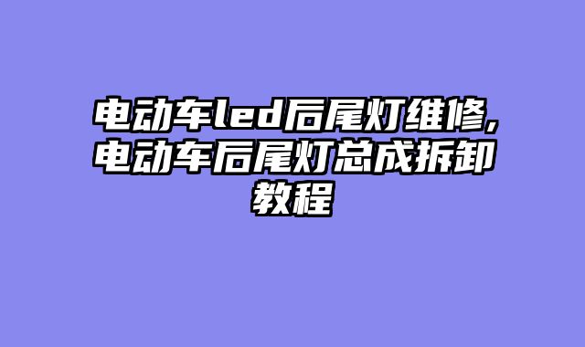 电动车led后尾灯维修,电动车后尾灯总成拆卸教程