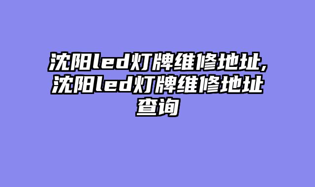 沈阳led灯牌维修地址,沈阳led灯牌维修地址查询