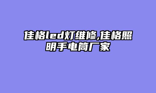 佳格led灯维修,佳格照明手电筒厂家