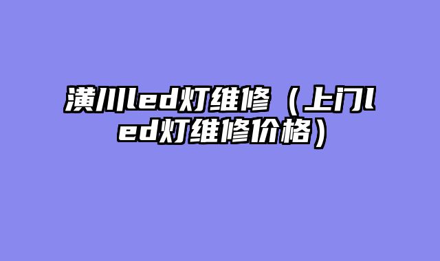 潢川led灯维修（上门led灯维修价格）