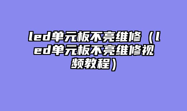 led单元板不亮维修（led单元板不亮维修视频教程）