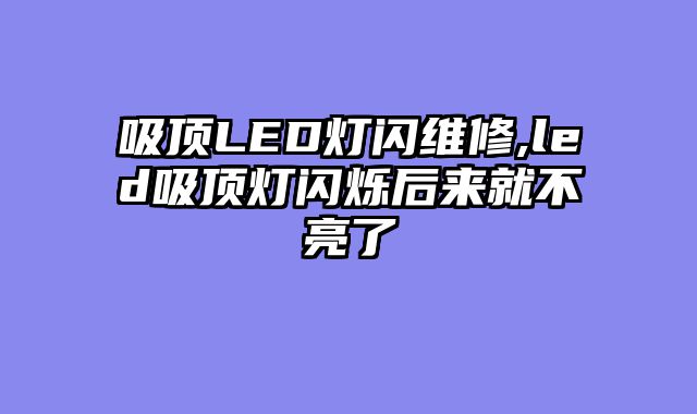 吸顶LED灯闪维修,led吸顶灯闪烁后来就不亮了
