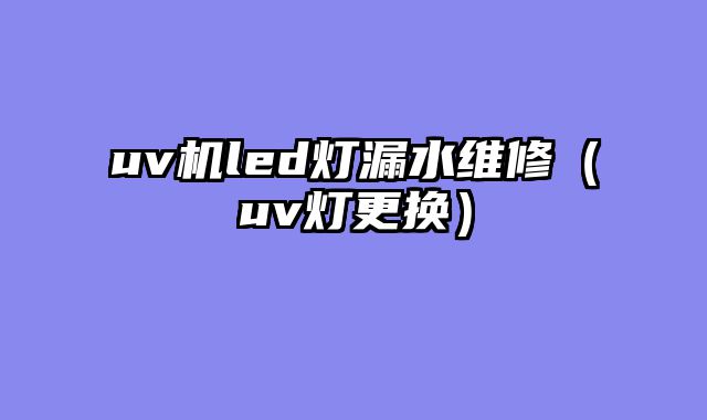 uv机led灯漏水维修（uv灯更换）