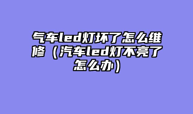 气车led灯坏了怎么维修（汽车led灯不亮了怎么办）