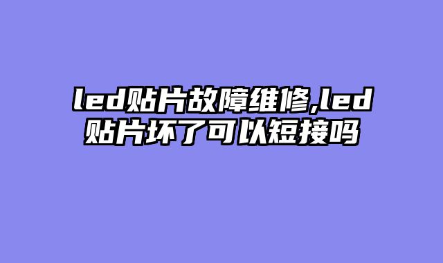 led贴片故障维修,led贴片坏了可以短接吗