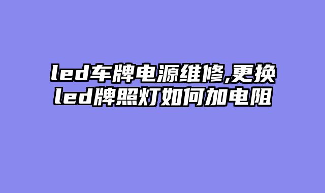 led车牌电源维修,更换led牌照灯如何加电阻