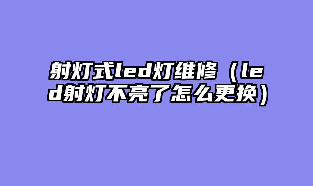 射灯式led灯维修（led射灯不亮了怎么更换）