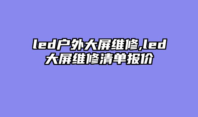 led户外大屏维修,led大屏维修清单报价