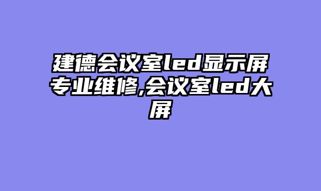 建德会议室led显示屏专业维修,会议室led大屏