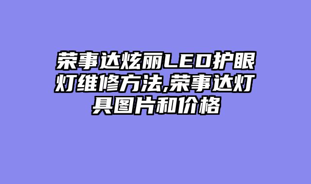 荣事达炫丽LED护眼灯维修方法,荣事达灯具图片和价格