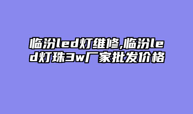 临汾led灯维修,临汾led灯珠3w厂家批发价格