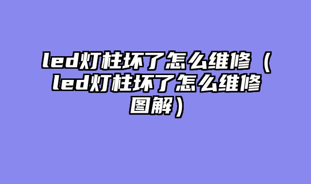 led灯柱坏了怎么维修（led灯柱坏了怎么维修图解）