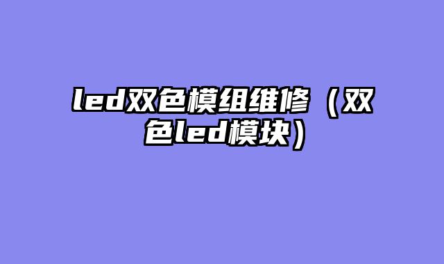 led双色模组维修（双色led模块）