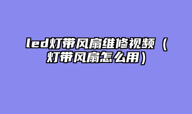 led灯带风扇维修视频（灯带风扇怎么用）