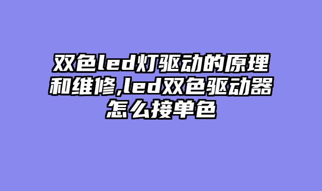 双色led灯驱动的原理和维修,led双色驱动器怎么接单色